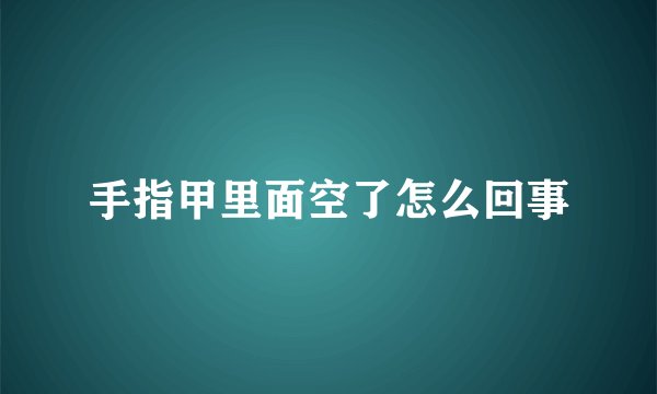 手指甲里面空了怎么回事