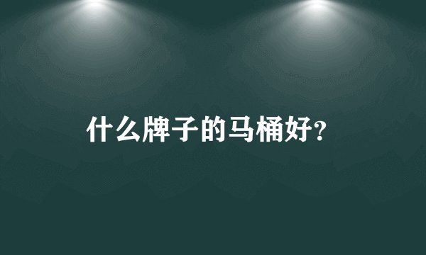 什么牌子的马桶好？