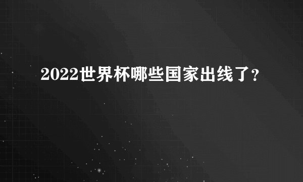 2022世界杯哪些国家出线了？