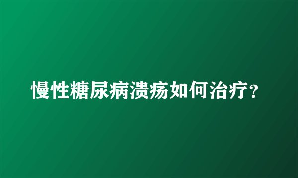慢性糖尿病溃疡如何治疗？