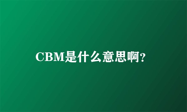 CBM是什么意思啊？