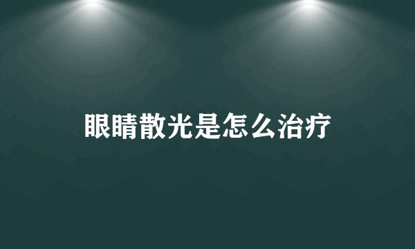 眼睛散光是怎么治疗