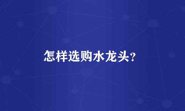 怎样选购水龙头?