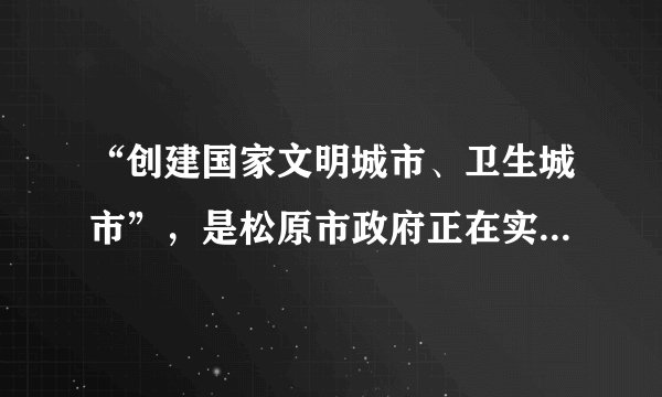 “创建国家文明城市、卫生城市”，是松原市政府正在实施的一项民生工程，下列做法不利于该项工程实施的是（   ）A.改进燃煤技术，减少二氧化硫和粉尘的排放B.发展公共交通、提倡绿色出行C.增加使用太阳能、核能等新能源D.为了城市环境美观，野外焚烧垃圾