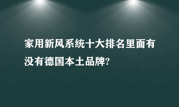 家用新风系统十大排名里面有没有德国本土品牌?
