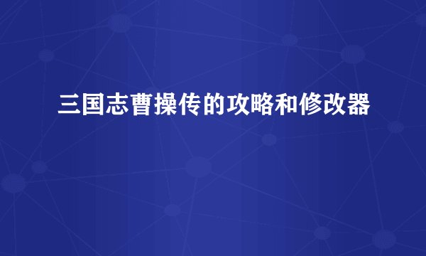 三国志曹操传的攻略和修改器