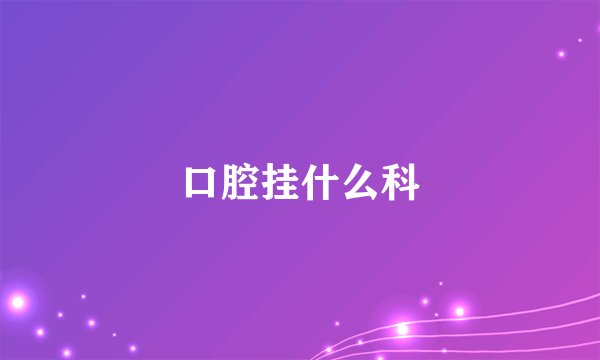 口腔挂什么科