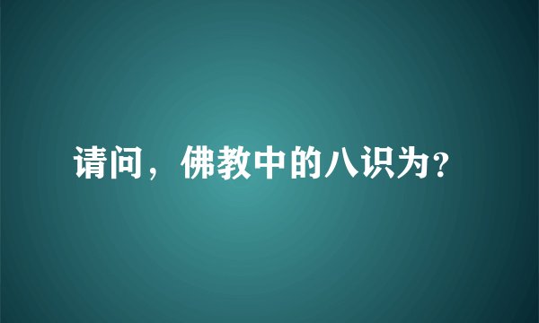 请问，佛教中的八识为？