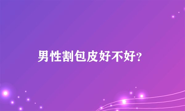 男性割包皮好不好？