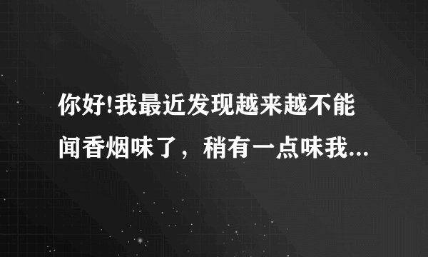 你好!我最近发现越来越不能闻香烟味了，稍有一点味我就觉得呼吸困难且咳嗽，请问是我肺部有问题了吗