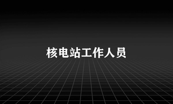 核电站工作人员