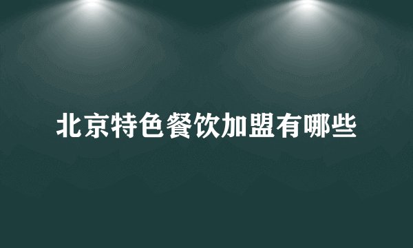 北京特色餐饮加盟有哪些