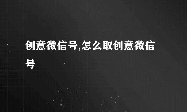 创意微信号,怎么取创意微信号