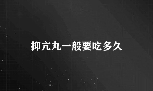 抑亢丸一般要吃多久