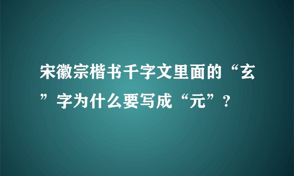宋徽宗楷书千字文里面的“玄”字为什么要写成“元”?