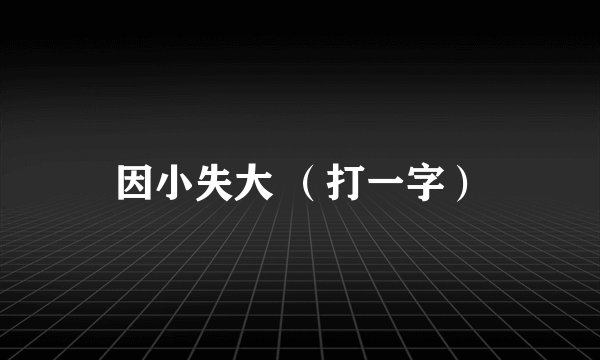 因小失大 （打一字）