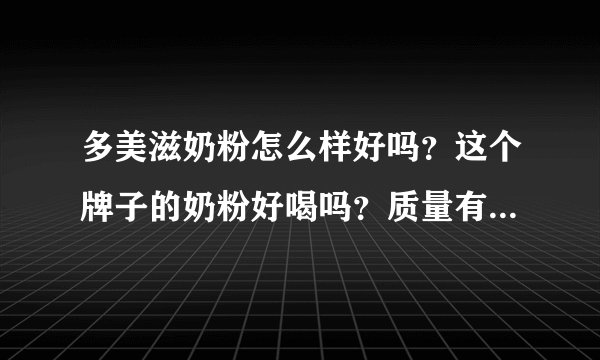 多美滋奶粉怎么样好吗？这个牌子的奶粉好喝吗？质量有没有保证...