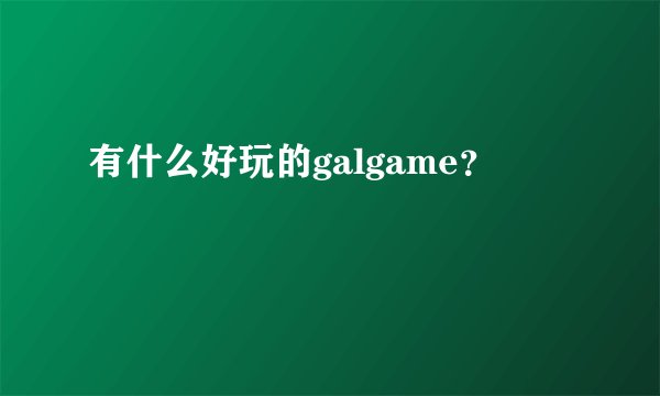 有什么好玩的galgame？