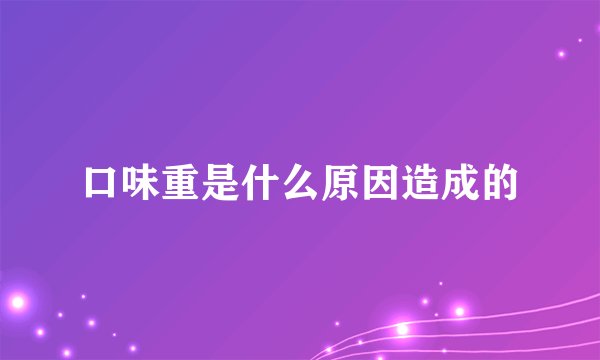 口味重是什么原因造成的