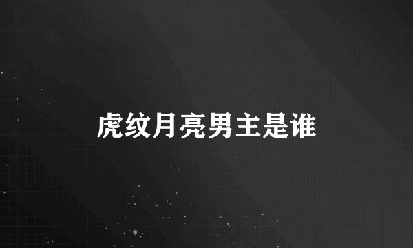 虎纹月亮男主是谁