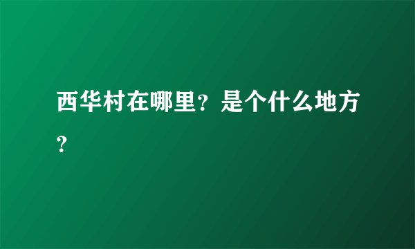 西华村在哪里？是个什么地方？