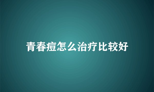 青春痘怎么治疗比较好
