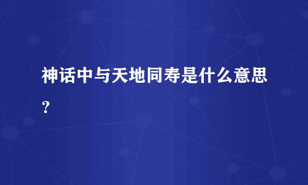 神话中与天地同寿是什么意思?