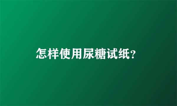 怎样使用尿糖试纸？