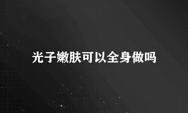 光子嫩肤可以全身做吗