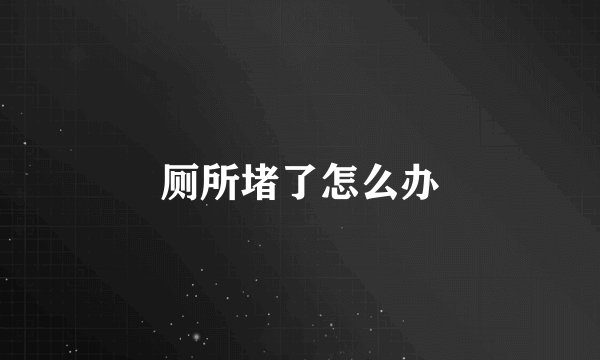 厕所堵了怎么办