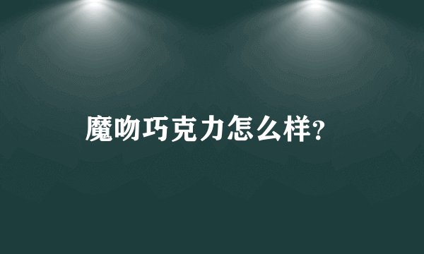 魔吻巧克力怎么样？
