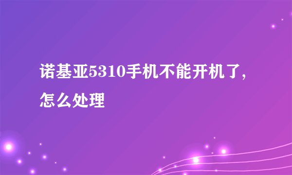 诺基亚5310手机不能开机了,怎么处理