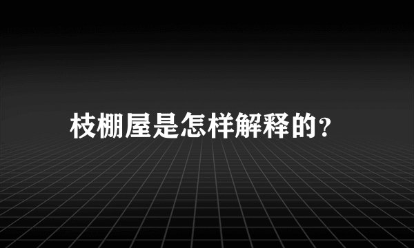 枝棚屋是怎样解释的？
