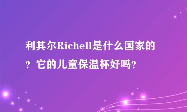 利其尔Richell是什么国家的？它的儿童保温杯好吗？