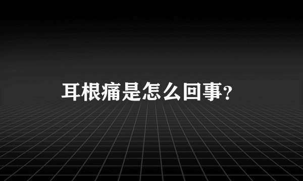 耳根痛是怎么回事？