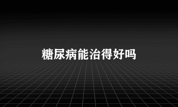 糖尿病能治得好吗
