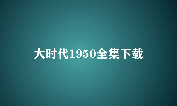 大时代1950全集下载