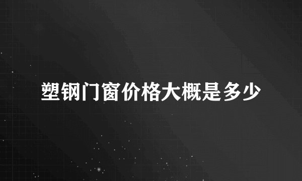 塑钢门窗价格大概是多少