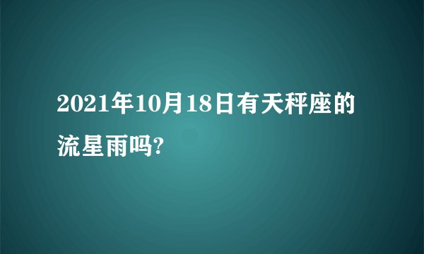 2021年10月18日有天秤座的流星雨吗?