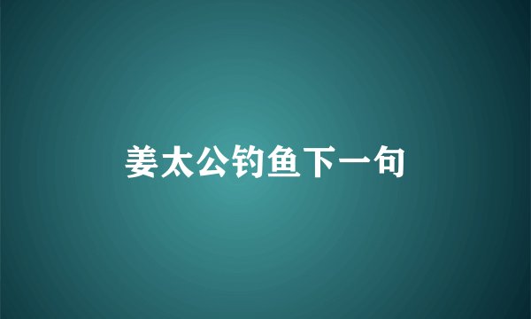 姜太公钓鱼下一句