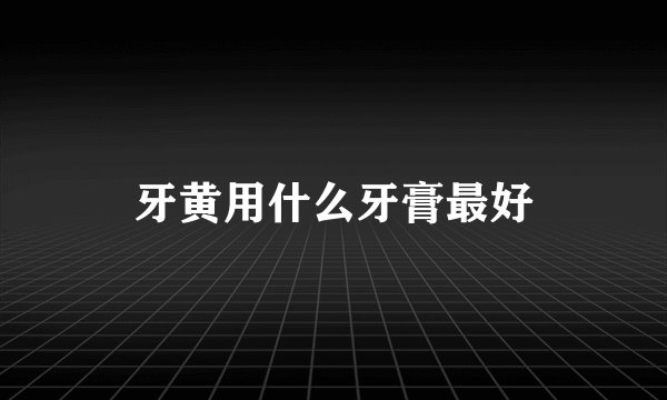 牙黄用什么牙膏最好