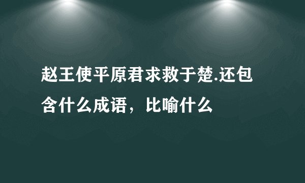 赵王使平原君求救于楚.还包含什么成语，比喻什么