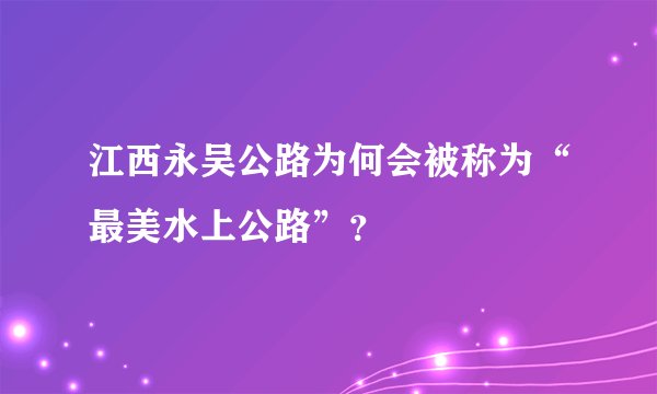 江西永吴公路为何会被称为“最美水上公路”？