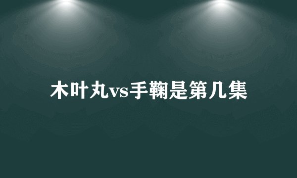 木叶丸vs手鞠是第几集