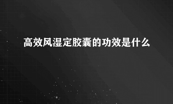 高效风湿定胶囊的功效是什么