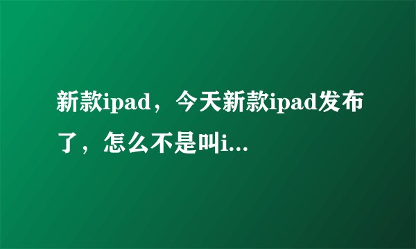 新款ipad，今天新款ipad发布了，怎么不是叫ipad3呢