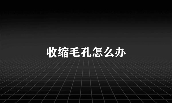 收缩毛孔怎么办