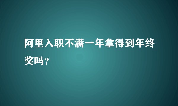 阿里入职不满一年拿得到年终奖吗？