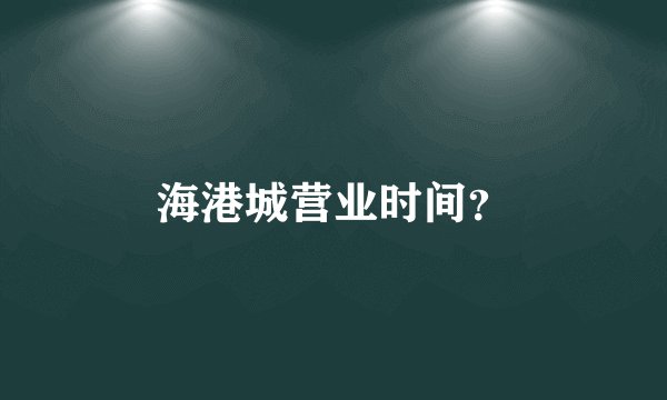 海港城营业时间？