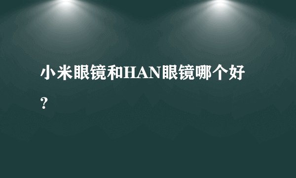 小米眼镜和HAN眼镜哪个好？